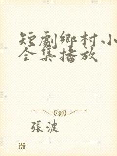 短剧乡村小神医全集播放