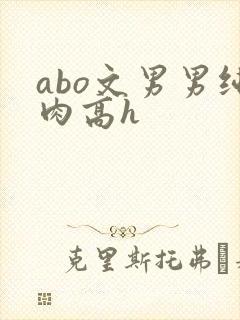 abo文男男纯肉高h