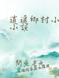 逍遥乡村小神医小说