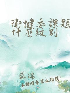 卫健委课题属于什么级别