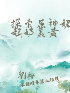 探索原神妮露掀起奶盖黄