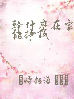 干什么在家里就能挣钱