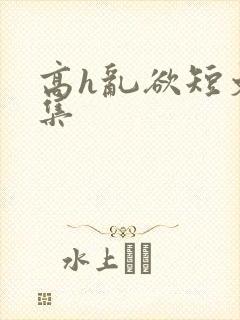 高h乱欲短文合集
