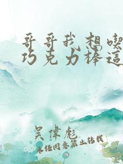 哥哥我想吃你的巧克力棒这是什么意思