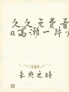 久久免费看少妇a高潮一片黄特