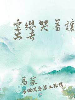 云缨哭着让铠拔出去