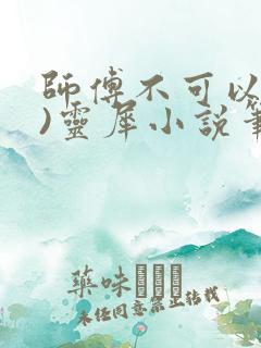 师傅不可以(限)灵犀小说笔趣阁最新章节列表