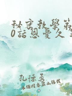秘密教学第140话恩爱久等了