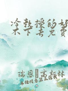 冷教授的好大坐不下去免费阅读