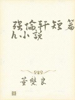 强伦轩短篇合集h小说