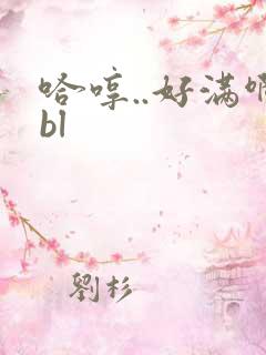 哈哼..好满啊bl