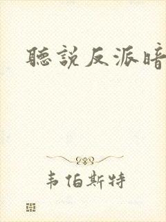听说反派暗恋我