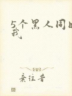 5个黑人同时玩我