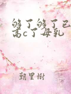 够了够了已经到高c了母乳