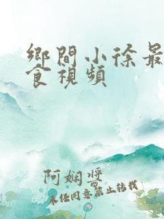 乡间小徐最新美食视频