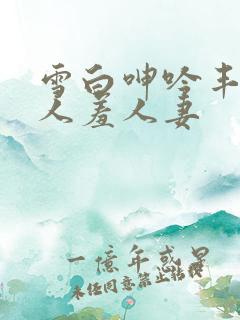 雪白呻吟丰满妇人羞人妻