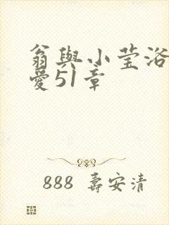 翁与小莹浴室欢爱51章