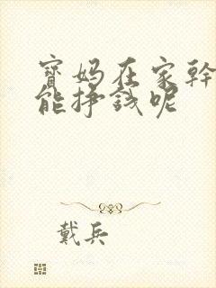 宝妈在家干点啥能挣钱呢