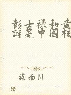 彭士禄和黄旭华谁是中国核潜艇之父