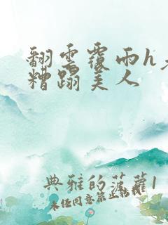 翻云覆雨h老头糟蹋美人