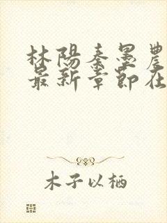 林阳秦墨农小说最新章节在线阅读