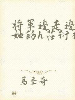 将军边走边挺进她的h庄衍祈