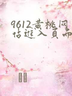 9612黄桃网站进入页面小说
