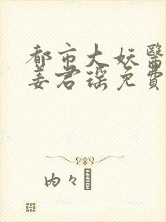 都市大妖医叶楚姜君瑶免费听书