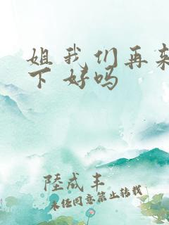姐 我们再来一下 好吗