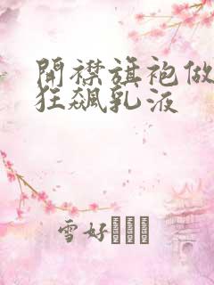 开襟旗袍做运动狂飙乳液