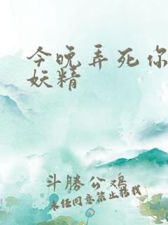 今晚弄死你 小妖精