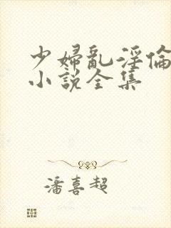 少妇乱淫伦短篇小说全集