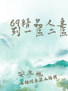 69精品人妻系列一区二区最新章节