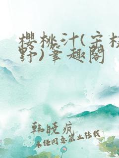 樱桃汁(宋枝江野)笔趣阁