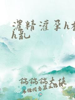 浓精灌孕h校园h乱