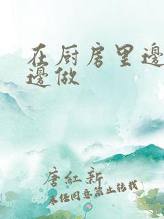 在厨房里边洗碗边做