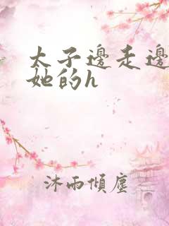 太子边走边挺进她的h