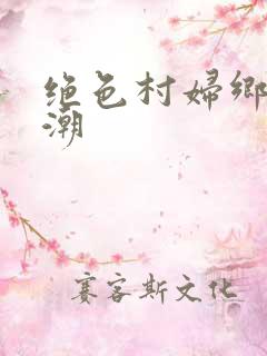绝色村妇乡野欲潮