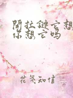 开拉链它想你了你想它吗