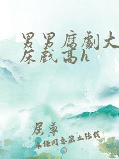 男男腐剧大尺度床戏高h