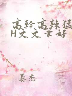 高干高辣猛高辣H文文笔好
