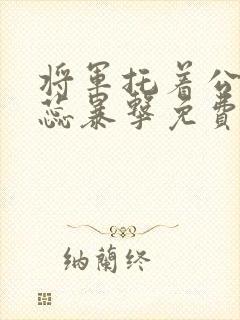 将军托着公主娇蕊暴击免费阅读