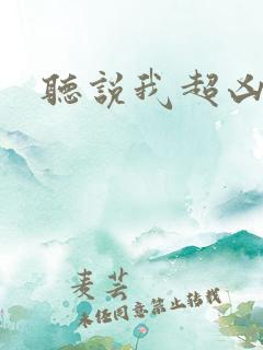 听说我超凶的