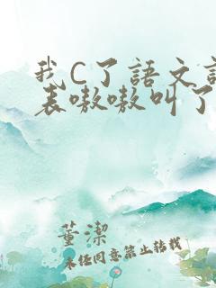 我C了语文课代表嗷嗷叫了一节课