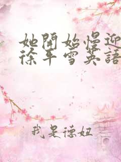 她开始慢迎迎合徐平雪英语