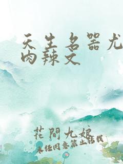 天生名器尤物h肉辣文