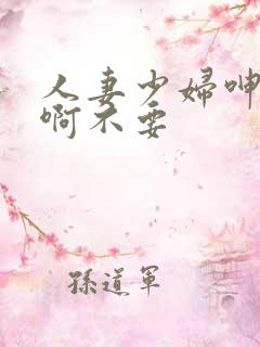 人妻少妇呻吟嗯啊不要