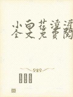 小白花浇灌日常全文免费阅读