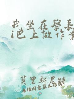 我坐在学长的ji巴上做作业