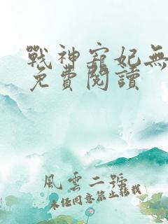 战神宠妃无下限免费阅读